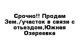 Срочно!! Продам Зем./участок в связи с отьездом,Южная Озереевка